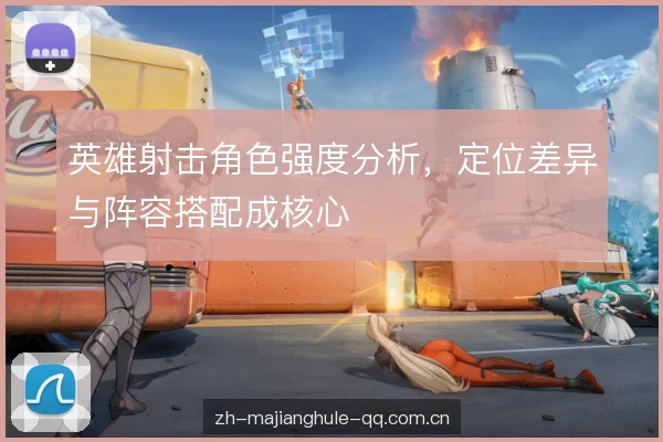英雄射击角色强度分析，定位差异与阵容搭配成核心